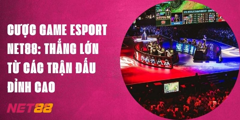 Cược Game Esport Net88: Thắng Lớn Từ Các Trận Đấu Đỉnh Cao