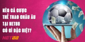 Kèo Cá Cược Thể Thao Châu Âu Tại Net88 Có Gì Đặc Biệt?