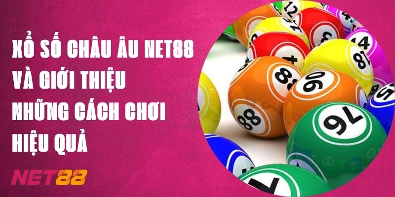 Xổ Số Châu Âu Net88 Và Giới Thiệu Những Cách Chơi Hiệu Quả